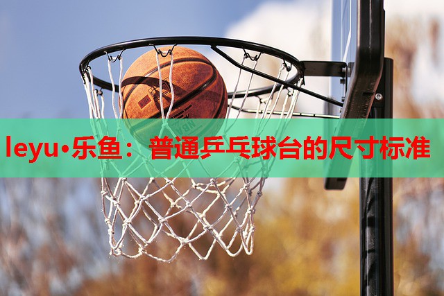 普通乒乓球台的尺寸标准 普通乒乓球台的尺寸标准