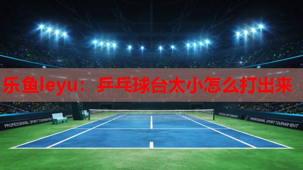 乒乓球台太小怎么打出来 乒乓球台太小怎么打出来