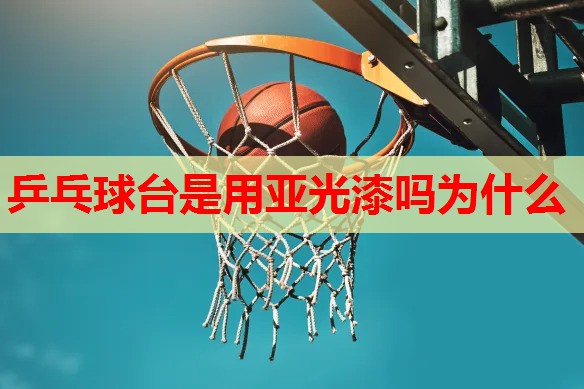 乒乓球台是用亚光漆吗为什么 乒乓球台是用亚光漆吗为什么