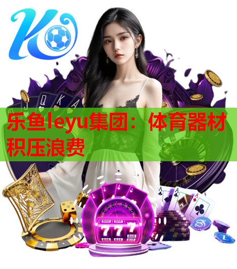 体育器材积压浪费 体育器材积压浪费