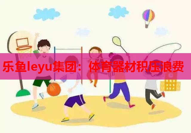 体育器材积压浪费 体育器材积压浪费