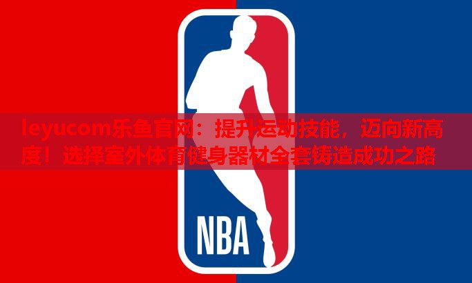 提升运动技能,迈向新高度!选择室外体育健身器材全套铸造成功之路 提升运动技能,迈向新高度!选择室外体育健身器材全套铸造成功之路