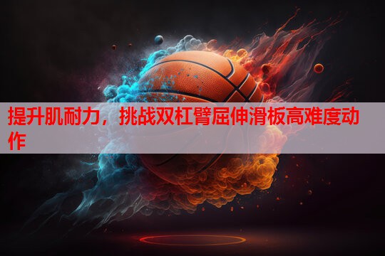 提升肌耐力,挑战双杠臂屈伸滑板高难度动作 提升肌耐力,挑战双杠臂屈伸滑板高难度动作