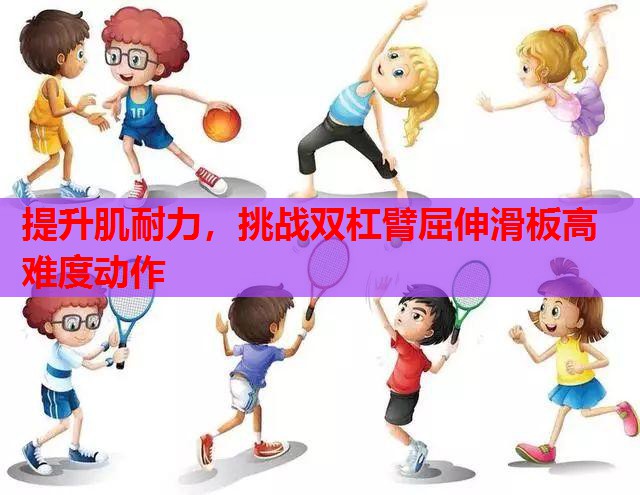 提升肌耐力,挑战双杠臂屈伸滑板高难度动作 提升肌耐力,挑战双杠臂屈伸滑板高难度动作