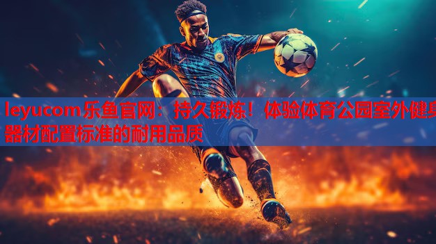 持久锻炼!体验体育公园室外健身器材配置标准的耐用品质 持久锻炼!体验体育公园室外健身器材配置标准的耐用品质