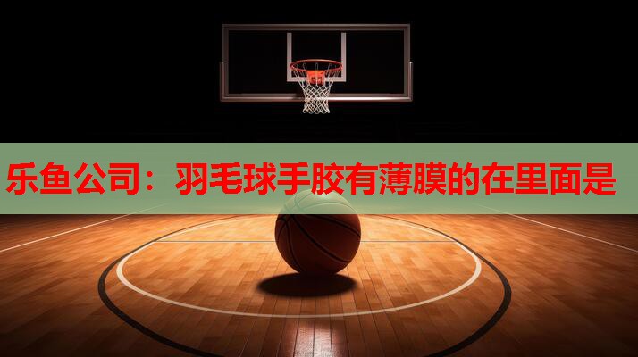 羽毛球手胶有薄膜的在里面是 羽毛球手胶有薄膜的在里面是