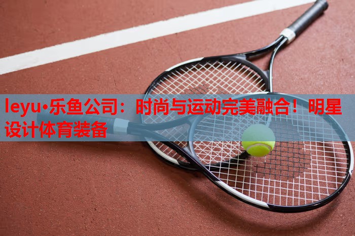 时尚与运动完美融合!明星设计体育装备 时尚与运动完美融合!明星设计体育装备