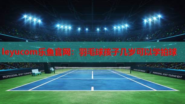 羽毛球孩子几岁可以学拍球 羽毛球孩子几岁可以学拍球
