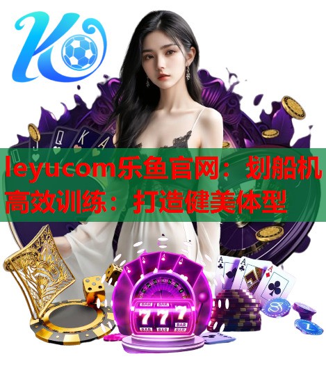 划船机高效训练:打造健美体型 划船机高效训练:打造健美体型