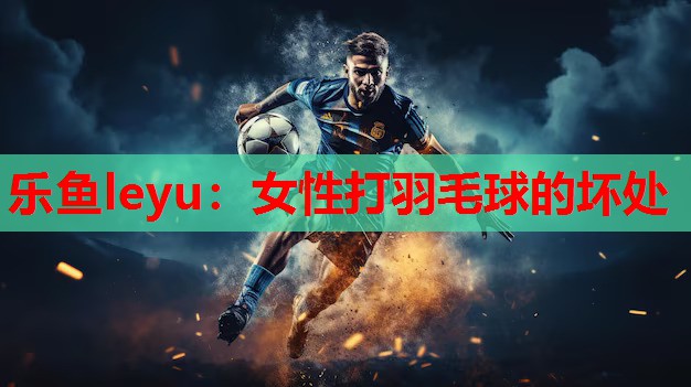 女性打羽毛球的坏处 女性打羽毛球的坏处