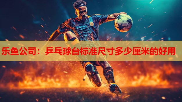 乒乓球台标准尺寸多少厘米的好用 乒乓球台标准尺寸多少厘米的好用