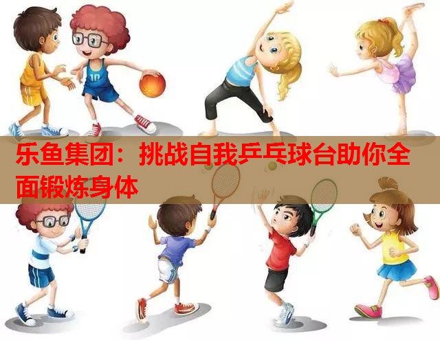 挑战自我乒乓球台助你全面锻炼身体 挑战自我乒乓球台助你全面锻炼身体