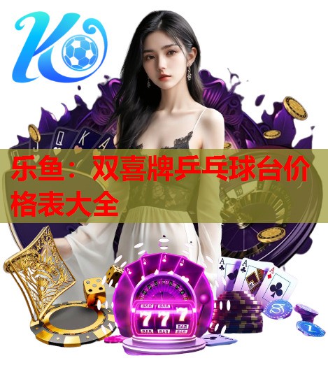双喜牌乒乓球台价格表大全 双喜牌乒乓球台价格表大全