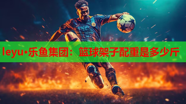 篮球架子配重是多少斤 篮球架子配重是多少斤