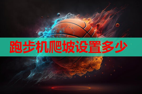 跑步机爬坡设置多少 跑步机爬坡设置多少