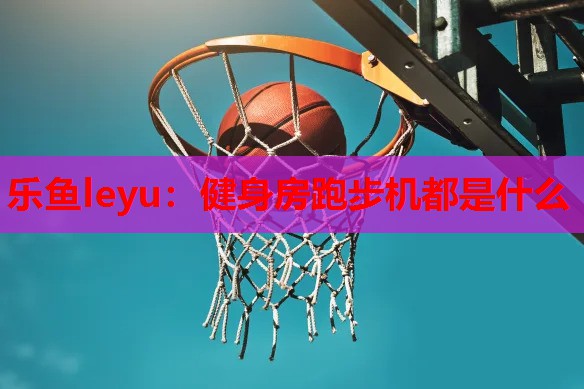 健身房跑步机都是什么 健身房跑步机都是什么