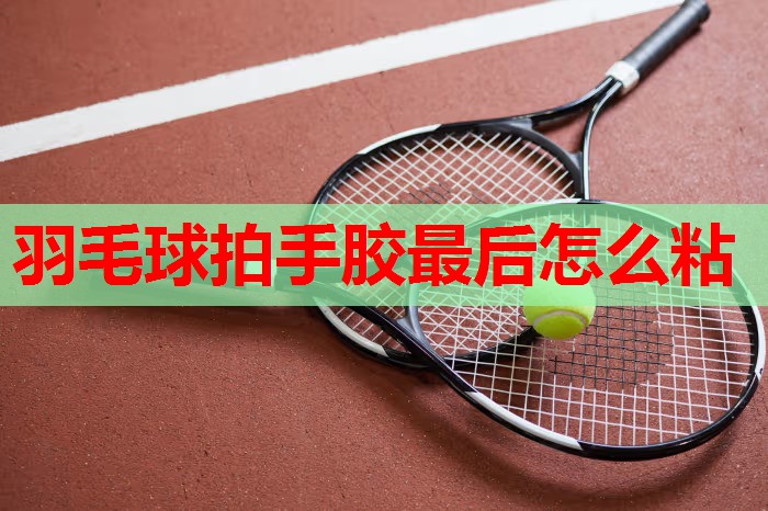 羽毛球拍手胶最后怎么粘 羽毛球拍手胶最后怎么粘