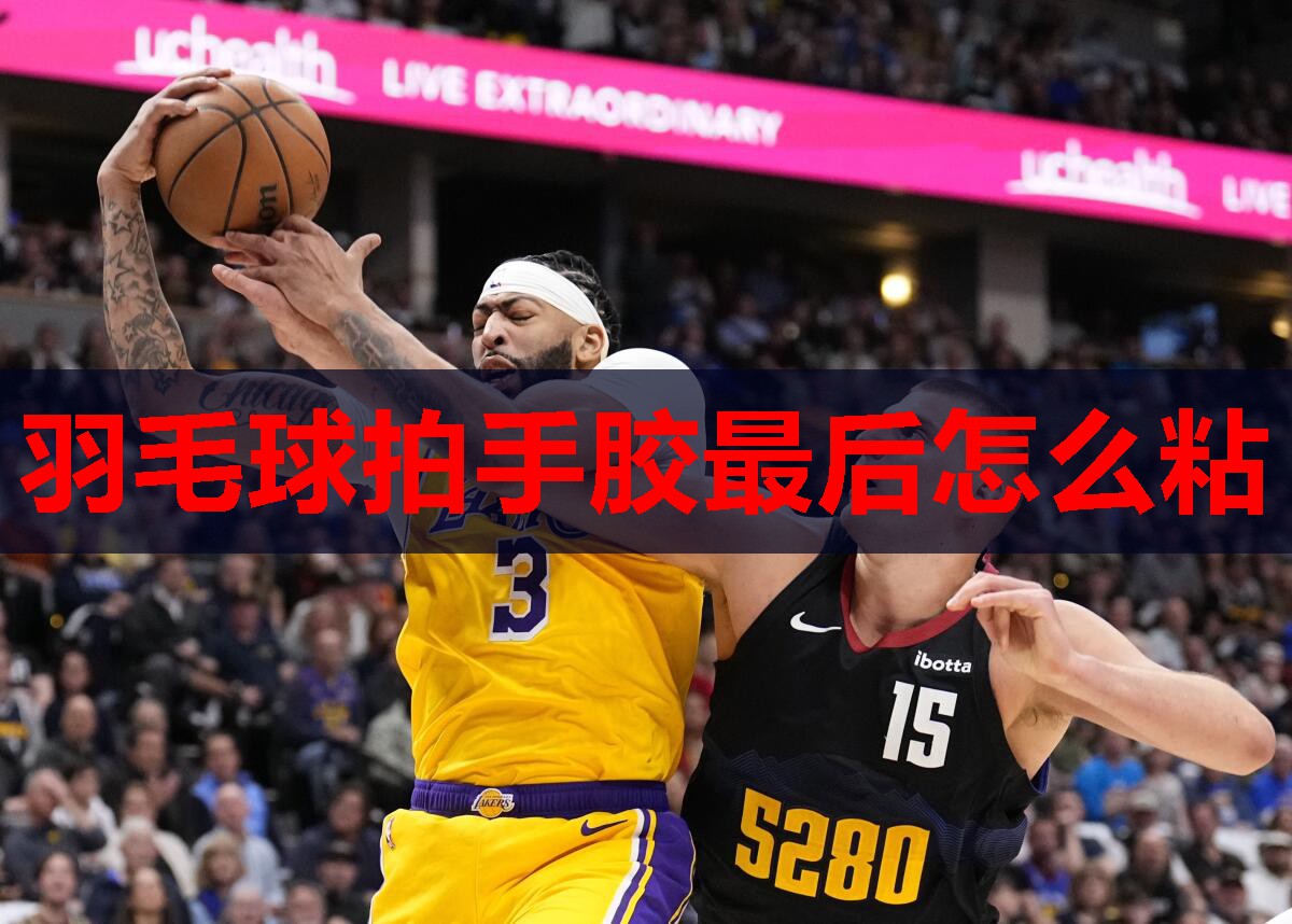羽毛球拍手胶最后怎么粘 羽毛球拍手胶最后怎么粘