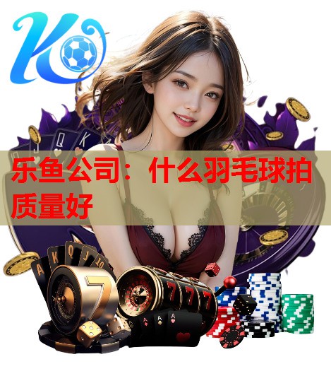 什么羽毛球拍质量好 什么羽毛球拍质量好