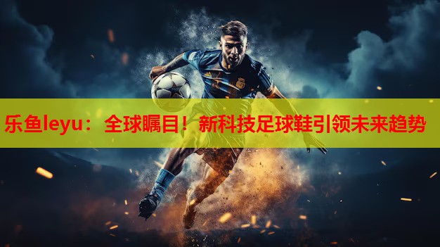 全球瞩目!新科技足球鞋引领未来趋势 全球瞩目!新科技足球鞋引领未来趋势