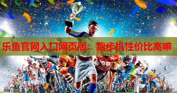 跑步机性价比高嘛 跑步机性价比高嘛