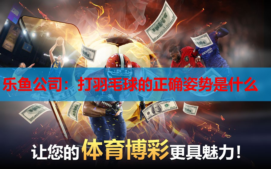打羽毛球的正确姿势是什么 打羽毛球的正确姿势是什么