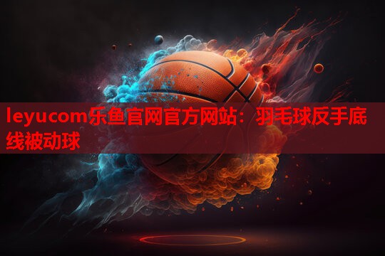 羽毛球反手底线被动球 羽毛球反手底线被动球