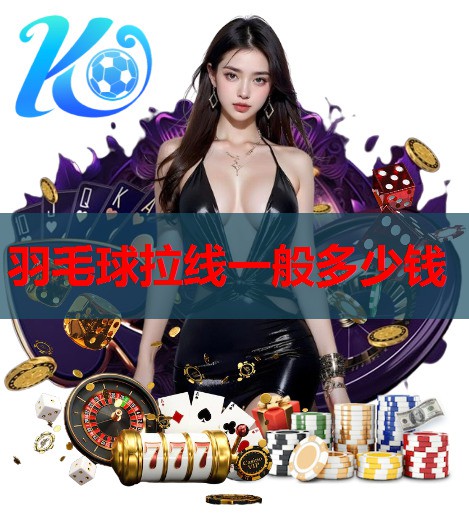 羽毛球拉线一般多少钱 羽毛球拉线一般多少钱