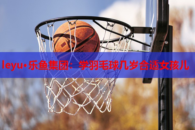 学羽毛球几岁合适女孩儿 学羽毛球几岁合适女孩儿