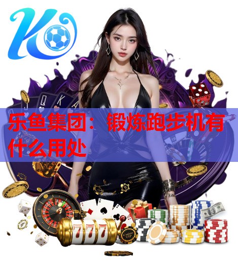 锻炼跑步机有什么用处 锻炼跑步机有什么用处