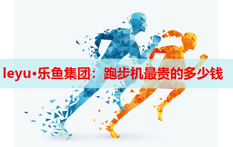 跑步机最贵的多少钱 跑步机最贵的多少钱