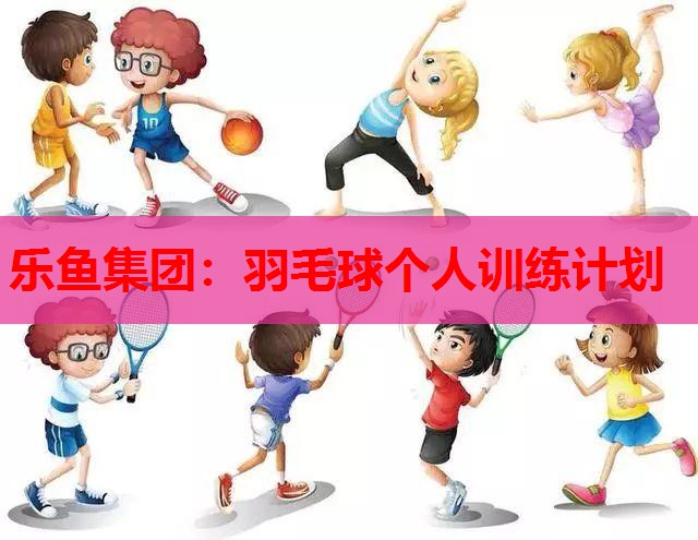 羽毛球个人训练计划 羽毛球个人训练计划