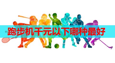 跑步机千元以下哪种最好 跑步机千元以下哪种最好
