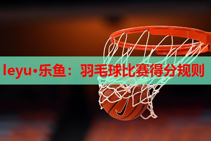 羽毛球比赛得分规则 羽毛球比赛得分规则