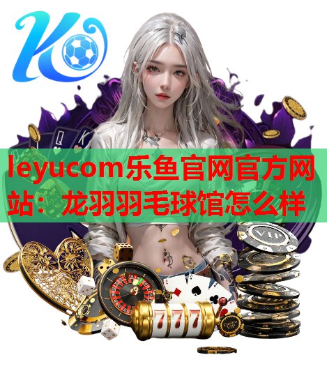 龙羽羽毛球馆怎么样 龙羽羽毛球馆怎么样