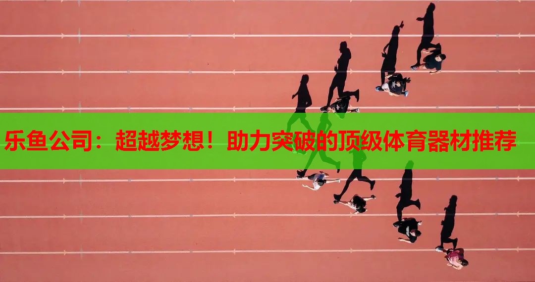 超越梦想!助力突破的顶级体育器材推荐 超越梦想!助力突破的顶级体育器材推荐