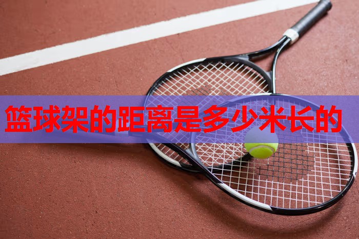 篮球架的距离是多少米长的 篮球架的距离是多少米长的
