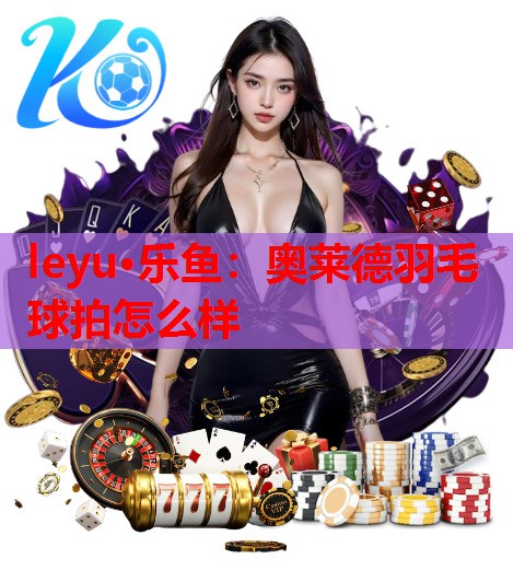 奥莱德羽毛球拍怎么样 奥莱德羽毛球拍怎么样