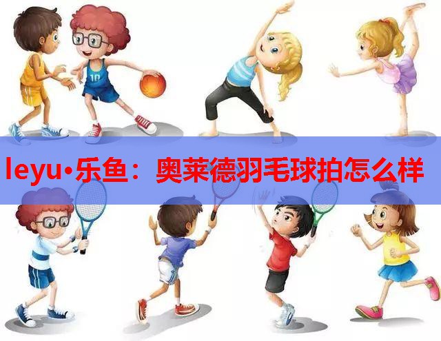 奥莱德羽毛球拍怎么样 奥莱德羽毛球拍怎么样
