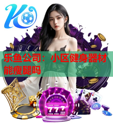 小区健身器材能瘦腿吗 小区健身器材能瘦腿吗