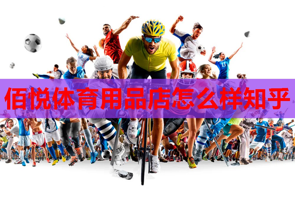 佰悦体育用品店怎么样知乎 佰悦体育用品店怎么样知乎
