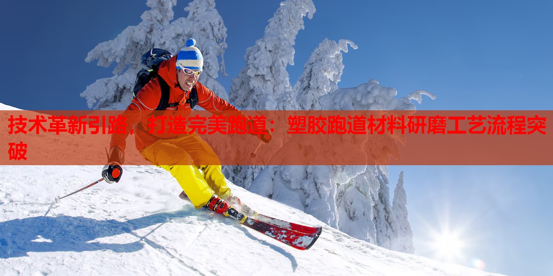 技术革新引路,打造完美跑道:塑胶跑道材料研磨工艺流程突破 技术革新引路,打造完美跑道:塑胶跑道材料研磨工艺流程突破