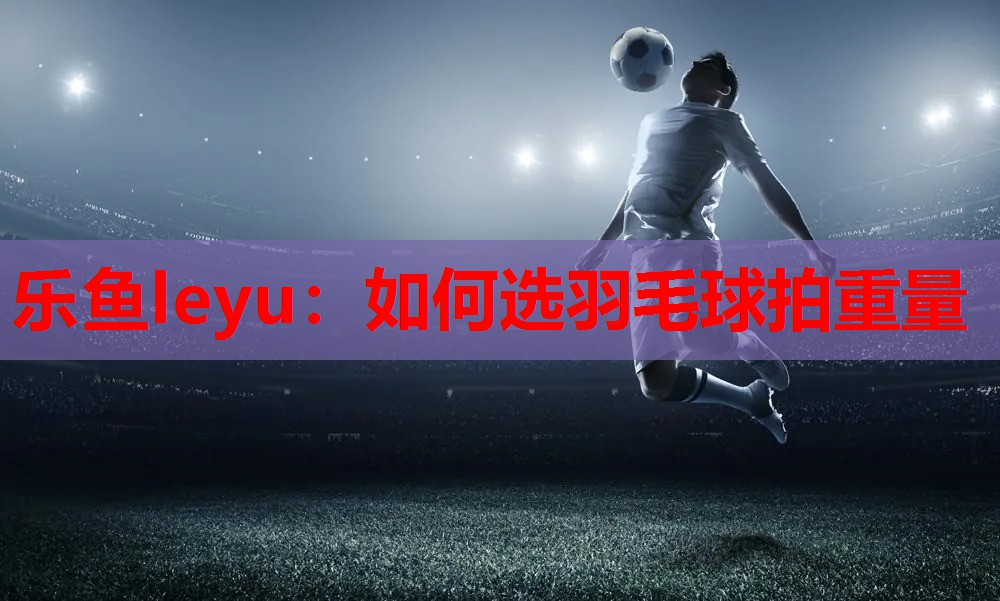 如何选羽毛球拍重量 如何选羽毛球拍重量