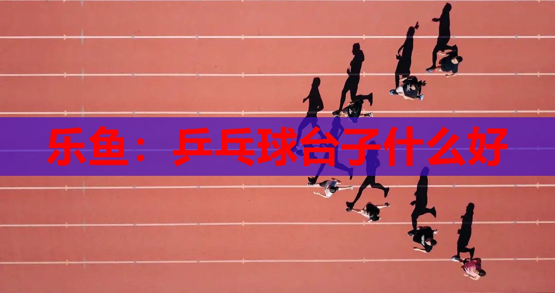 乒乓球台子什么好 乒乓球台子什么好