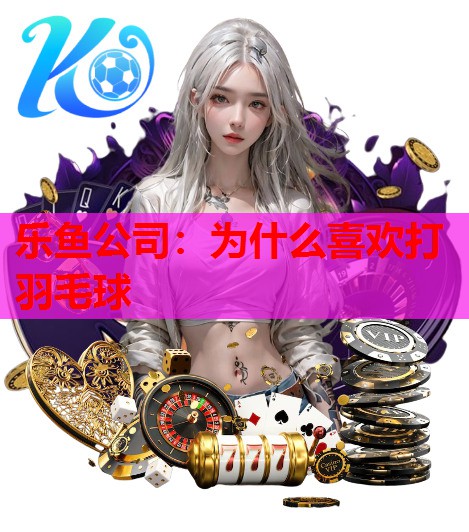 为什么喜欢打羽毛球 为什么喜欢打羽毛球