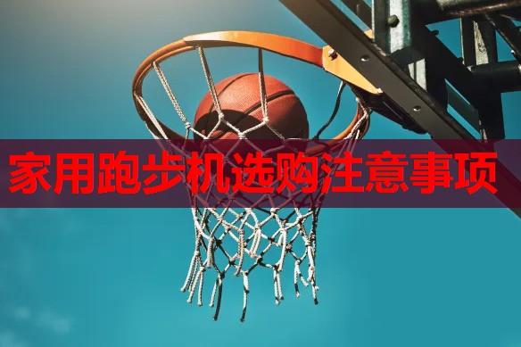 家用跑步机选购注意事项 家用跑步机选购注意事项