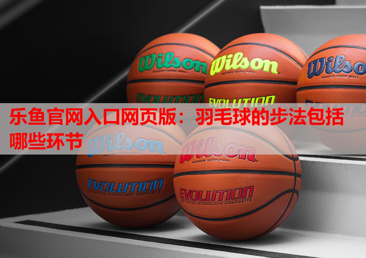 羽毛球的步法包括哪些环节 羽毛球的步法包括哪些环节