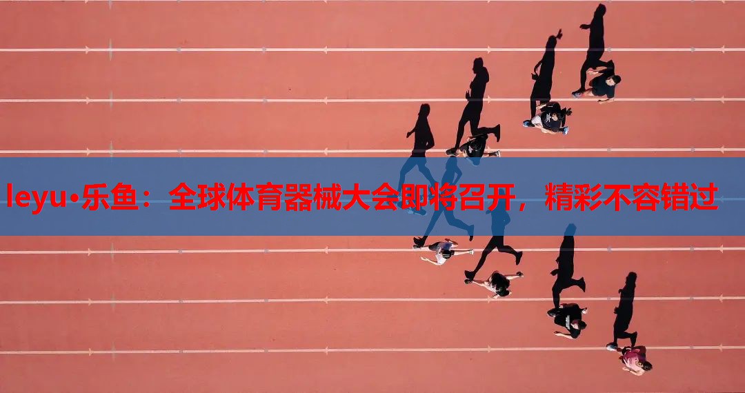 全球体育器械大会即将召开,精彩不容错过 全球体育器械大会即将召开,精彩不容错过