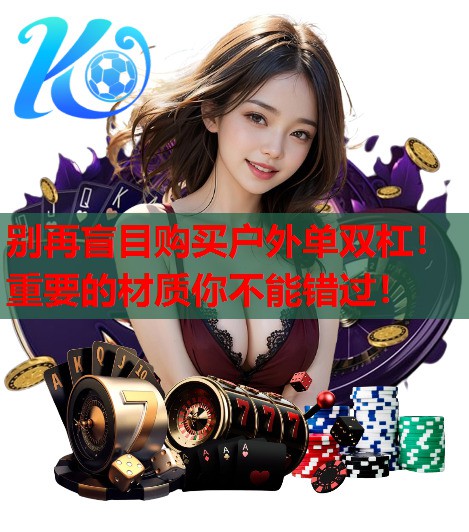 别再盲目购买户外单双杠!重要的材质你不能错过! 别再盲目购买户外单双杠!重要的材质你不能错过!