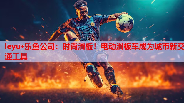 时尚滑板!电动滑板车成为城市新交通工具 时尚滑板!电动滑板车成为城市新交通工具